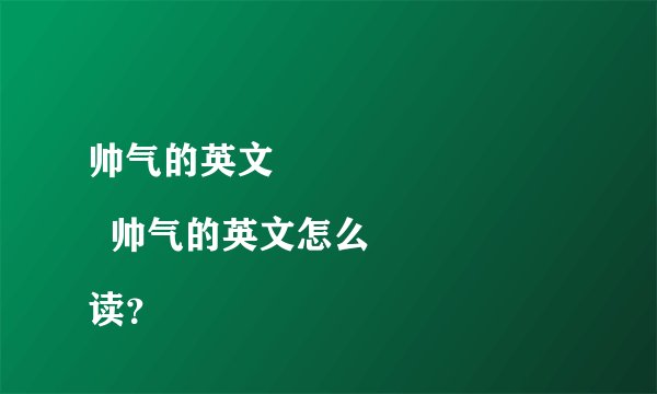 帅气的英文
  帅气的英文怎么读？