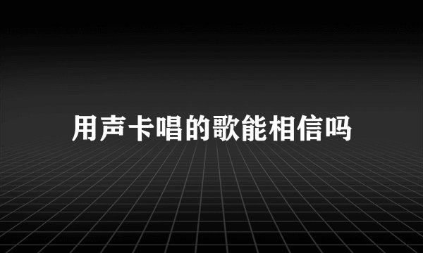 用声卡唱的歌能相信吗