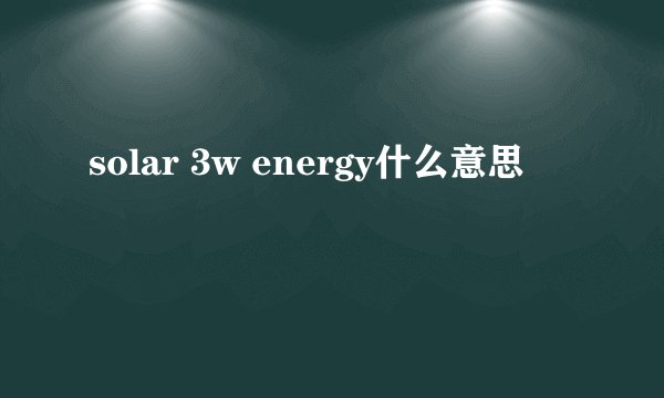 solar 3w energy什么意思
