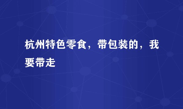 杭州特色零食，带包装的，我要带走