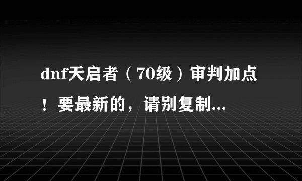 dnf天启者(70级)审判加点!要最新的,请别复制给我了事!高手请进···