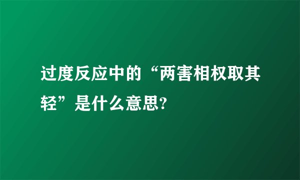 过度反应中的“两害相权取其轻”是什么意思?