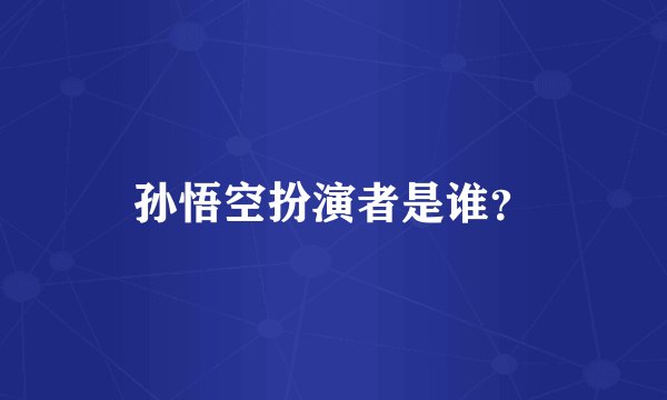 孙悟空扮演者是谁？