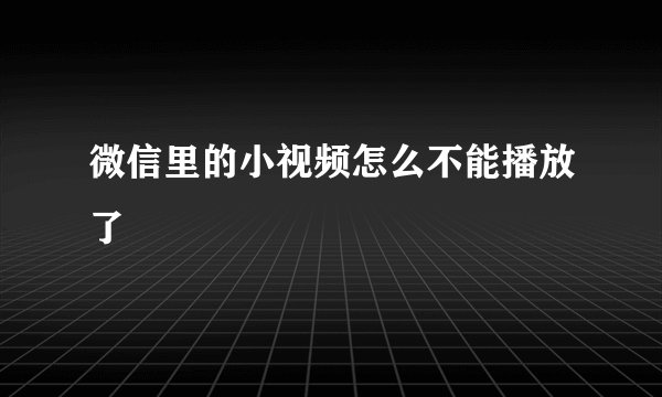 微信里的小视频怎么不能播放了