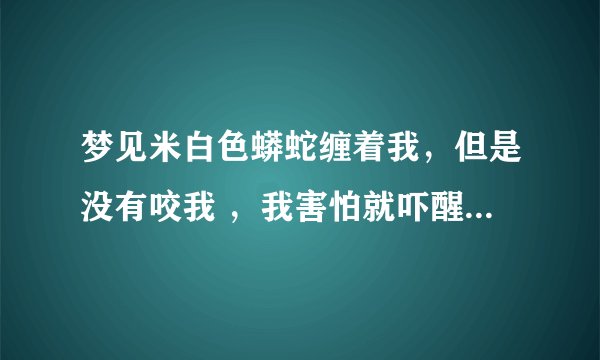 梦见米白色蟒蛇缠着我，但是没有咬我 ，我害怕就吓醒了，帮忙解析，谢谢！