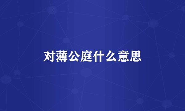 对薄公庭什么意思