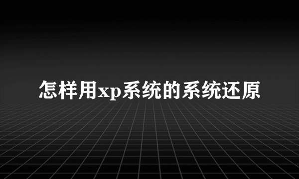 怎样用xp系统的系统还原