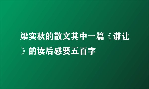 梁实秋的散文其中一篇《谦让》的读后感要五百字