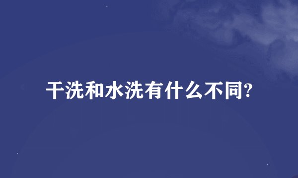 干洗和水洗有什么不同?