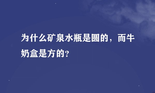 为什么矿泉水瓶是圆的，而牛奶盒是方的？