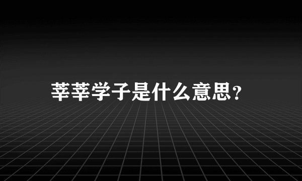 莘莘学子是什么意思？