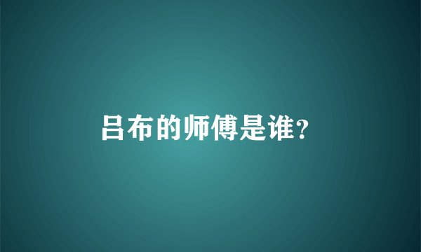 吕布的师傅是谁？