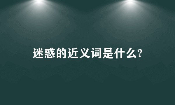 迷惑的近义词是什么?