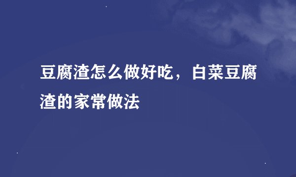 豆腐渣怎么做好吃，白菜豆腐渣的家常做法