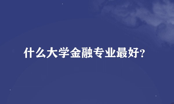 什么大学金融专业最好？