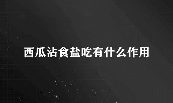 西瓜沾食盐吃有什么作用