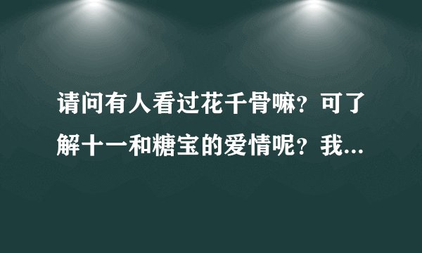 请问有人看过花千骨嘛？可了解十一和糖宝的爱情呢？我们车间经常，有人把我和一个女同事比作十一和糖宝我