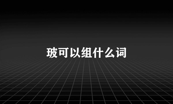 玻可以组什么词