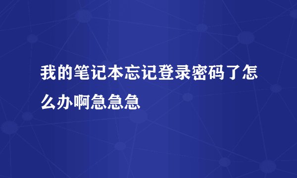 我的笔记本忘记登录密码了怎么办啊急急急