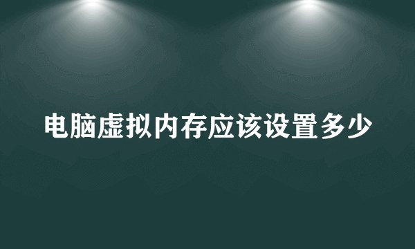 电脑虚拟内存应该设置多少