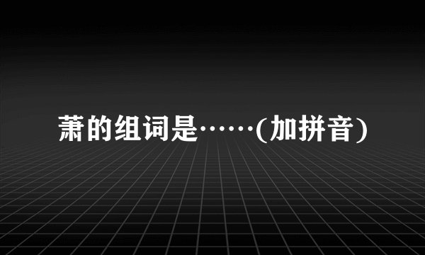 萧的组词是……(加拼音)