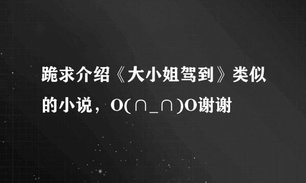 跪求介绍《大小姐驾到》类似的小说，O(∩_∩)O谢谢