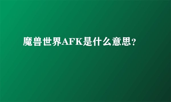 魔兽世界AFK是什么意思?