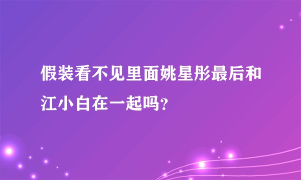 假装看不见里面姚星彤最后和江小白在一起吗？