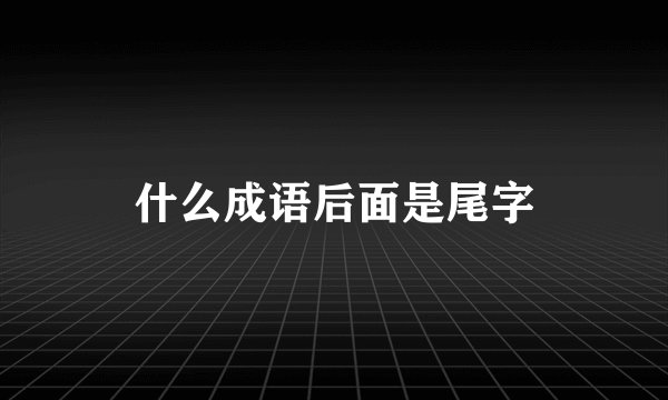 什么成语后面是尾字