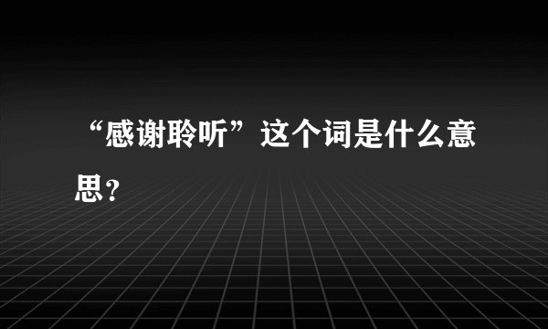 “感谢聆听”这个词是什么意思？