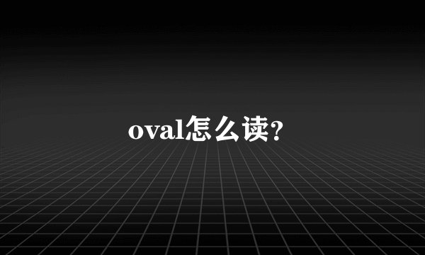 oval怎么读?