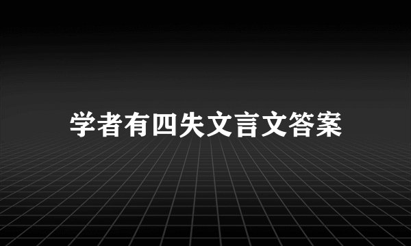 学者有四失文言文答案