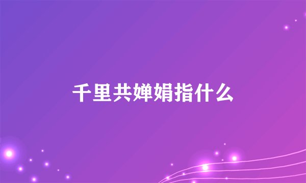 千里共婵娟指什么