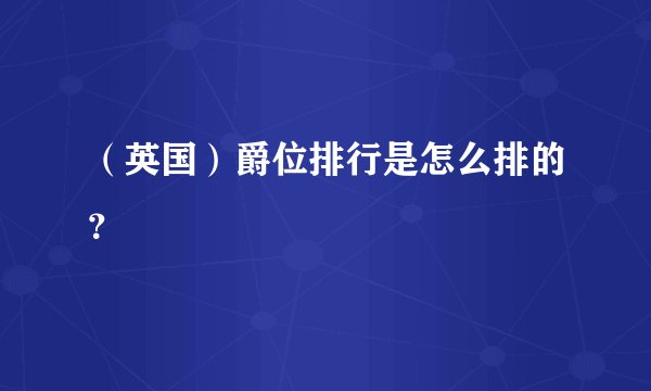 （英国）爵位排行是怎么排的？