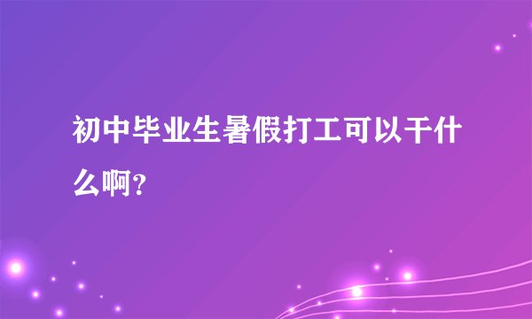 初中毕业生暑假打工可以干什么啊？