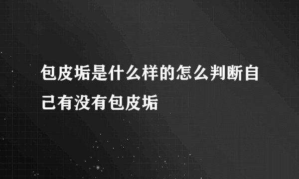 包皮垢是什么样的怎么判断自己有没有包皮垢