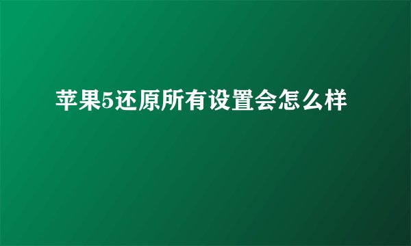 苹果5还原所有设置会怎么样