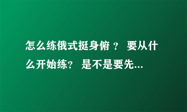 怎么练俄式挺身俯 ？ 要从什么开始练？ 是不是要先练习普通俯卧撑？