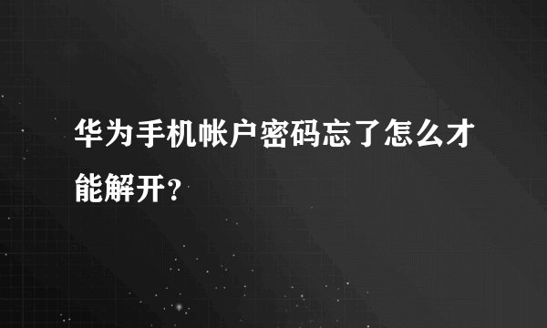 华为手机帐户密码忘了怎么才能解开？