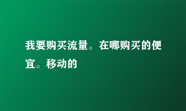 我要购买流量。在哪购买的便宜。移动的