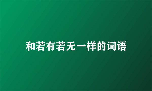和若有若无一样的词语