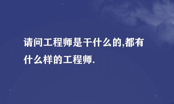 请问工程师是干什么的,都有什么样的工程师.