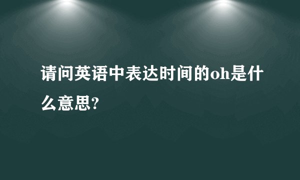 请问英语中表达时间的oh是什么意思?