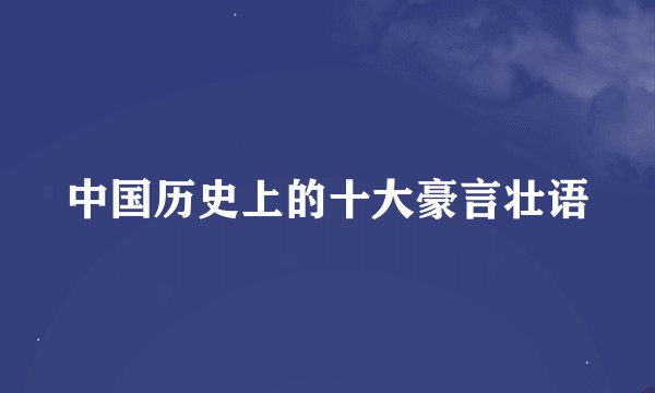 中国历史上的十大豪言壮语