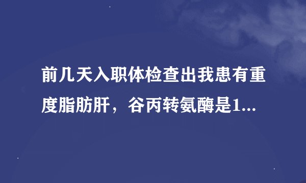 前几天入职体检查出我患有重度脂肪肝，谷丙转氨酶是150，会对我的应聘体检有影响吗？