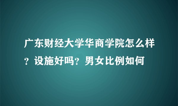 广东财经大学华商学院怎么样？设施好吗？男女比例如何