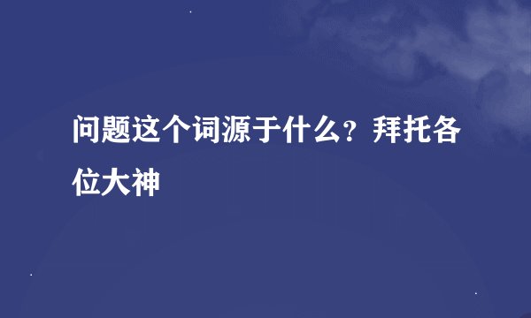 问题这个词源于什么？拜托各位大神