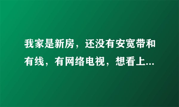 我家是新房，还没有安宽带和有线，有网络电视，想看上春晚直播最省钱的方法是什么
