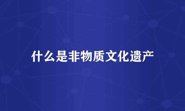 什么是非物质文化遗产