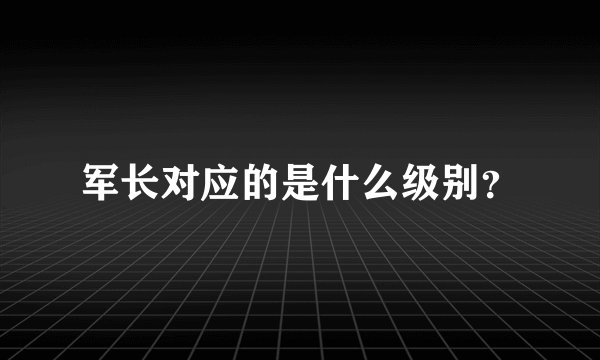 军长对应的是什么级别？